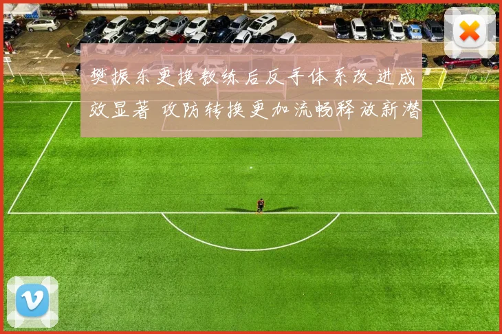 樊振东更换教练后反手体系改进成效显著 攻防转换更加流畅释放新潜力