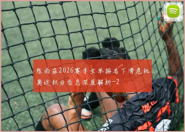 陈雨菲2026赛季女单排名下滑危机奥运积分告急深度解析
