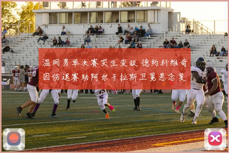 温网男单决赛突生变故 德约科维奇因伤退赛助阿尔卡拉斯卫冕悬念复盘