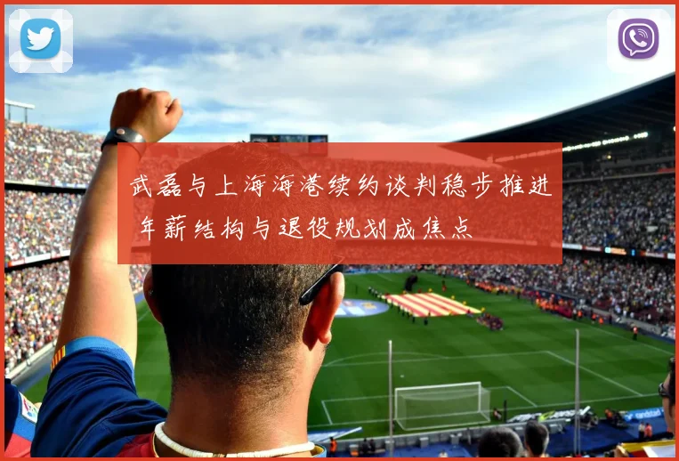 武磊与上海海港续约谈判稳步推进 年薪结构与退役规划成焦点