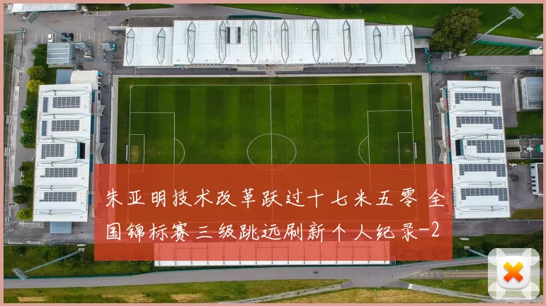 朱亚明技术改革跃过十七米五零 全国锦标赛三级跳远刷新个人纪录