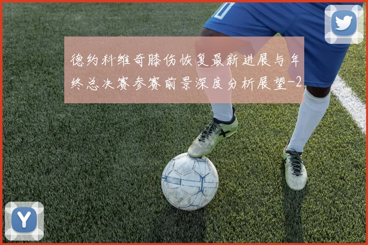 德约科维奇膝伤恢复最新进展与年终总决赛参赛前景深度分析展望
